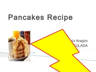 Pancakes Recipe
By Juan José Ruíz Aragón
6ºB. CEIP INMACULADA
 