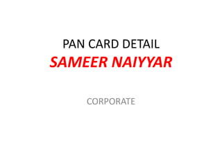 PAN CARD DETAIL
SAMEER NAIYYAR
CORPORATE
 