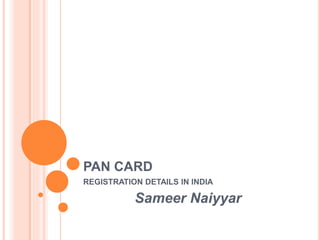 PAN CARD
REGISTRATION DETAILS IN INDIA
Sameer Naiyyar
 