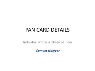 PAN CARD DETAILS
Individual who is a citizen of India
Sameer Naiyyar
 