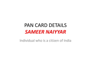 PAN CARD DETAILS
SAMEER NAIYYAR
Individual who is a citizen of India
 