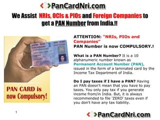 We Assist   NRIs, OCIs & PIOs  and  Foreign Companies  to get a  PAN Number  from India .!!  ,[object Object],[object Object],[object Object]
