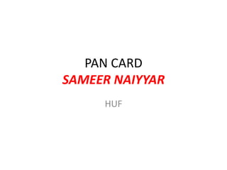PAN CARD
SAMEER NAIYYAR
HUF
 
