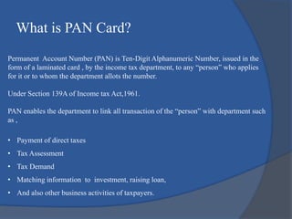Permanent Account Number (PAN) is Ten-Digit Alphanumeric Number, issued in the
form of a laminated card , by the income ta...