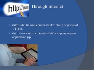 Through Internet
 (https://tin.tin.nsdl.com/pan/index.html ) or portal of
UTITSL
 (http://www.utitsl.co.in/utitsl/uti/ne...