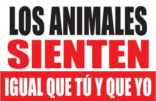 LOS ANIMALES 
SIENTEN 
IGUAL QUE TÚ Y QUE YO 
