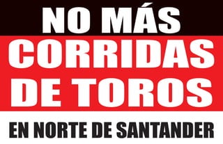 NO MÁS 
CORRIDAS 
DE TOROS 
EN NORTE DE SANTANDER 
