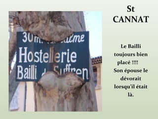 St
CANNAT

  Le Bailli
toujours bien
 placé !!!!
Son épouse le
  dévorait
lorsqu’il était
      là.
 