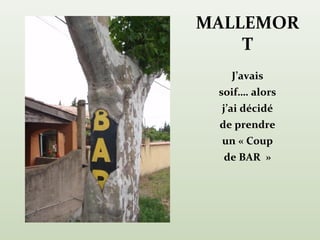 MALLEMOR
    T
    J’avais
 soif…. alors
  j’ai décidé
 de prendre
  un « Coup
  de BAR »
 