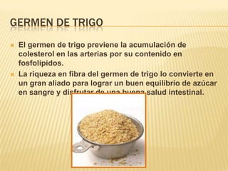 GERMEN DE TRIGO
   El germen de trigo previene la acumulación de
    colesterol en las arterias por su contenido en
    f...