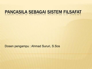 PANCASILA SEBAGAI SISTEM FILSAFAT




Dosen pengampu : Ahmad Sururi, S.Sos
 