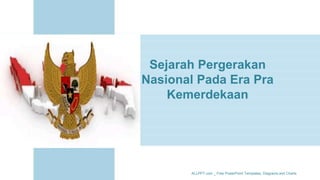Sejarah Pergerakan
Nasional Pada Era Pra
Kemerdekaan
ALLPPT.com _ Free PowerPoint Templates, Diagrams and Charts
 