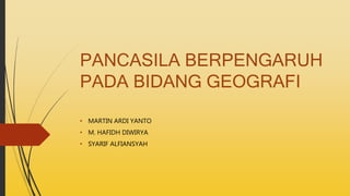 PANCASILA BERPENGARUH
PADA BIDANG GEOGRAFI
• MARTIN ARDI YANTO
• M. HAFIDH DIWIRYA
• SYARIF ALFIANSYAH
 