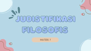 JUDISTIFIKASI
JUDISTIFIKASI
MATERI 7
FILOSOFIS
FILOSOFIS
 