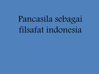 Pancasila sebagai
filsafat indonesia
 
