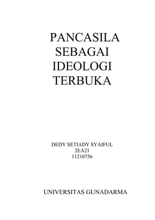 PANCASILA
  SEBAGAI
 IDEOLOGI
 TERBUKA



 DEDY SETIADY SYAIFUL
        2EA21
       11210756




UNIVERSITAS GUNADARMA
 