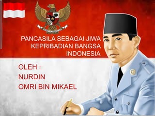 PANCASILA SEBAGAI JIWA
KEPRIBADIAN BANGSA
INDONESIA
OLEH :
NURDIN
OMRI BIN MIKAEL
 