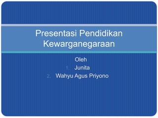 Oleh
1. Junita
2. Wahyu Agus Priyono
Presentasi Pendidikan
Kewarganegaraan
 