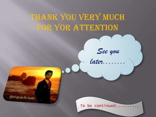 THANK YOU VERY MUCH
FOR YOR ATTENTION
See you
later........

To be continued..........

 