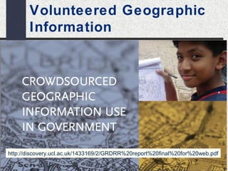 Volunteered Geographic 
Information 
http://discovery.ucl.ac.uk/1433169/2/GRDRR%20report%20final%20for%20web.pdf 
 