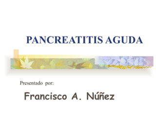 PANCREATITIS AGUDA Presentado  por: Francisco A. Núñez  