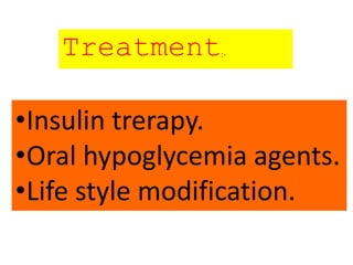 Treatment:-
•Insulin trerapy.
•Oral hypoglycemia agents.
•Life style modification.
 