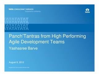 Panch’Tantras from High Performing
Agile Development Teams
Yashasree Barve


August 8, 2012

Copyright © 2012 Tata Consultancy Services Limited
                                                     1
 