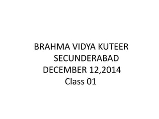 BRAHMA VIDYA KUTEER
SECUNDERABAD
DECEMBER 12,2014
Class 01
 