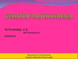 GERIATRIC PANCHAKARMA Dr Prathibha  C K MD Panchakarma Lecturer Department of Panchakarma Amrita School of Ayurveda 