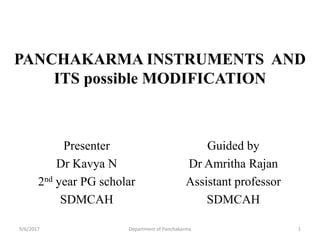PANCHAKARMA INSTRUMENTS AND
ITS possible MODIFICATION
Presenter
Dr Kavya N
2nd year PG scholar
SDMCAH
Guided by
Dr Amritha Rajan
Assistant professor
SDMCAH
9/6/2017 1Department of Panchakarma
 