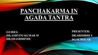 PANCHAKARMA IN
AGADA TANTRA
PRESENTER:
DR.SRINIDHI S
PG SCHOLAR
6 April 2018
1
GUIDES:
DR.ASHVINI KUMAR M
DR.SHASHIBINDU
 