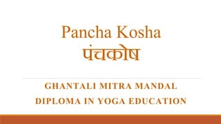 Pancha Kosha
पंचकोष
GHANTALI MITRA MANDAL
DIPLOMA IN YOGA EDUCATION
 