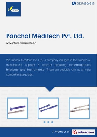08376806239
A Member of
Panchal Meditech Pvt. Ltd.
www.orthopedicimplant.co.in
Bone Screws Cancellous Screws Cannulated Screws Interlocking Nail Screw Locking Head
Screw Leg Screws Conventional Plates Bone Plates Dynamic Hip Plates Special Locking
Plates Interlocking Nail Single and Double Lock Spinal System Elevator Doors Elevator
Pulley Elevator Gear Box Elevator Sheave Elevator Accessories Bone Screws Cancellous
Screws Cannulated Screws Interlocking Nail Screw Locking Head Screw Leg
Screws Conventional Plates Bone Plates Dynamic Hip Plates Special Locking
Plates Interlocking Nail Single and Double Lock Spinal System Elevator Doors Elevator
Pulley Elevator Gear Box Elevator Sheave Elevator Accessories Bone Screws Cancellous
Screws Cannulated Screws Interlocking Nail Screw Locking Head Screw Leg
Screws Conventional Plates Bone Plates Dynamic Hip Plates Special Locking
Plates Interlocking Nail Single and Double Lock Spinal System Elevator Doors Elevator
Pulley Elevator Gear Box Elevator Sheave Elevator Accessories Bone Screws Cancellous
Screws Cannulated Screws Interlocking Nail Screw Locking Head Screw Leg
Screws Conventional Plates Bone Plates Dynamic Hip Plates Special Locking
Plates Interlocking Nail Single and Double Lock Spinal System Elevator Doors Elevator
Pulley Elevator Gear Box Elevator Sheave Elevator Accessories Bone Screws Cancellous
Screws Cannulated Screws Interlocking Nail Screw Locking Head Screw Leg
Screws Conventional Plates Bone Plates Dynamic Hip Plates Special Locking
Plates Interlocking Nail Single and Double Lock Spinal System Elevator Doors Elevator
We Panchal Meditech Pvt. Ltd., a company indulged in the process of
manufacturer, supplier & exporter pertaining to Orthopedics
Implants and Instruments. These are available with us at most
comprehensive prices.
 