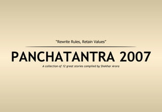 PANCHATANTRA 2007 A collection of 12 great stories compiled by Shekhar Arora “ Rewrite Rules, Retain Values” 