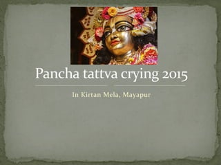 In Kirtan Mela, Mayapur
Pancha tattva crying 2015Pancha tattva crying 2015
 