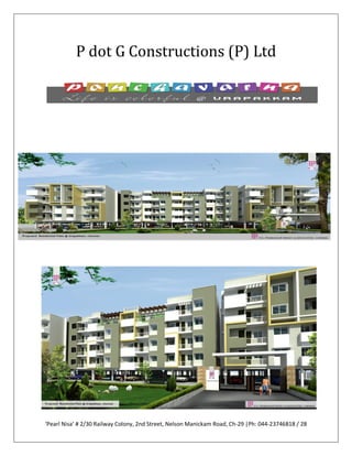 P dot G Constructions (P) Ltd




‘Pearl Nisa’ # 2/30 Railway Colony, 2nd Street, Nelson Manickam Road, Ch-29 |Ph: 044-23746818 / 28
 