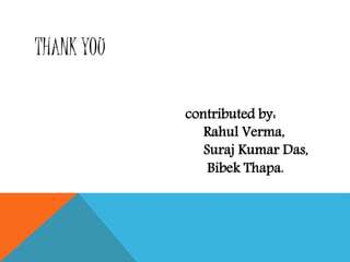 THANK YOU
contributed by:
Rahul Verma,
Suraj Kumar Das,
Bibek Thapa.
 
