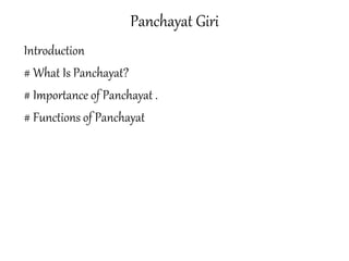 Panchayat Giri
Introduction
# What Is Panchayat?
# Importance of Panchayat .
# Functions of Panchayat
 