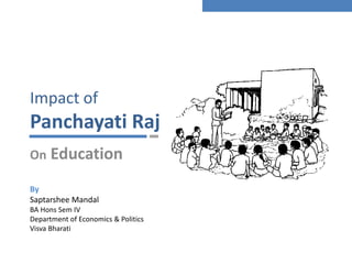 Impact of
Panchayati Raj
On Education
By
Saptarshee Mandal
BA Hons Sem IV
Department of Economics & Politics
Visva Bharati
 