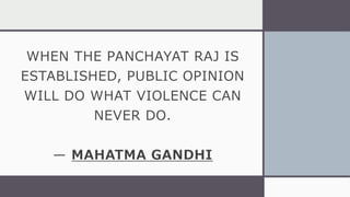 WHEN THE PANCHAYAT RAJ IS
ESTABLISHED, PUBLIC OPINION
WILL DO WHAT VIOLENCE CAN
NEVER DO.
— MAHATMA GANDHI
 