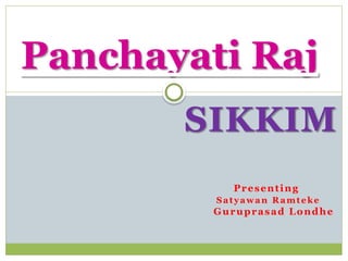 SIKKIM
Presenting
Satyawan Ramteke
Guruprasad Londhe
Panchayati Raj
 