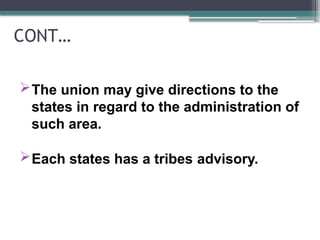 CONT…
The union may give directions to the
states in regard to the administration of
such area.
Each states has a tribes advisory.
 