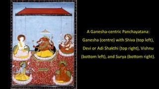 A Ganesha-centric Panchayatana:
Ganesha (centre) with Shiva (top left),
Devi or Adi Shakthi (top right), Vishnu
(bottom left), and Surya (bottom right).
 