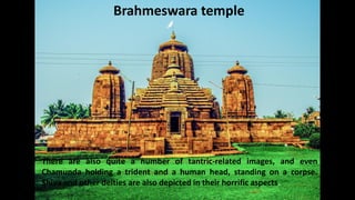 Brahmeswara temple
There are also quite a number of tantric-related images, and even
Chamunda holding a trident and a human head, standing on a corpse.
Shiva and other deities are also depicted in their horrific aspects.
 