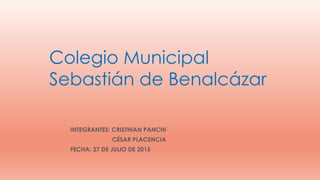 Colegio Municipal
Sebastián de Benalcázar
INTEGRANTES: CRISTHIAN PANCHI
CÉSAR PLACENCIA
FECHA: 27 DE JULIO DE 2015
 