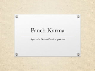 Panch Karma
Ayurveda De-toxification process
 