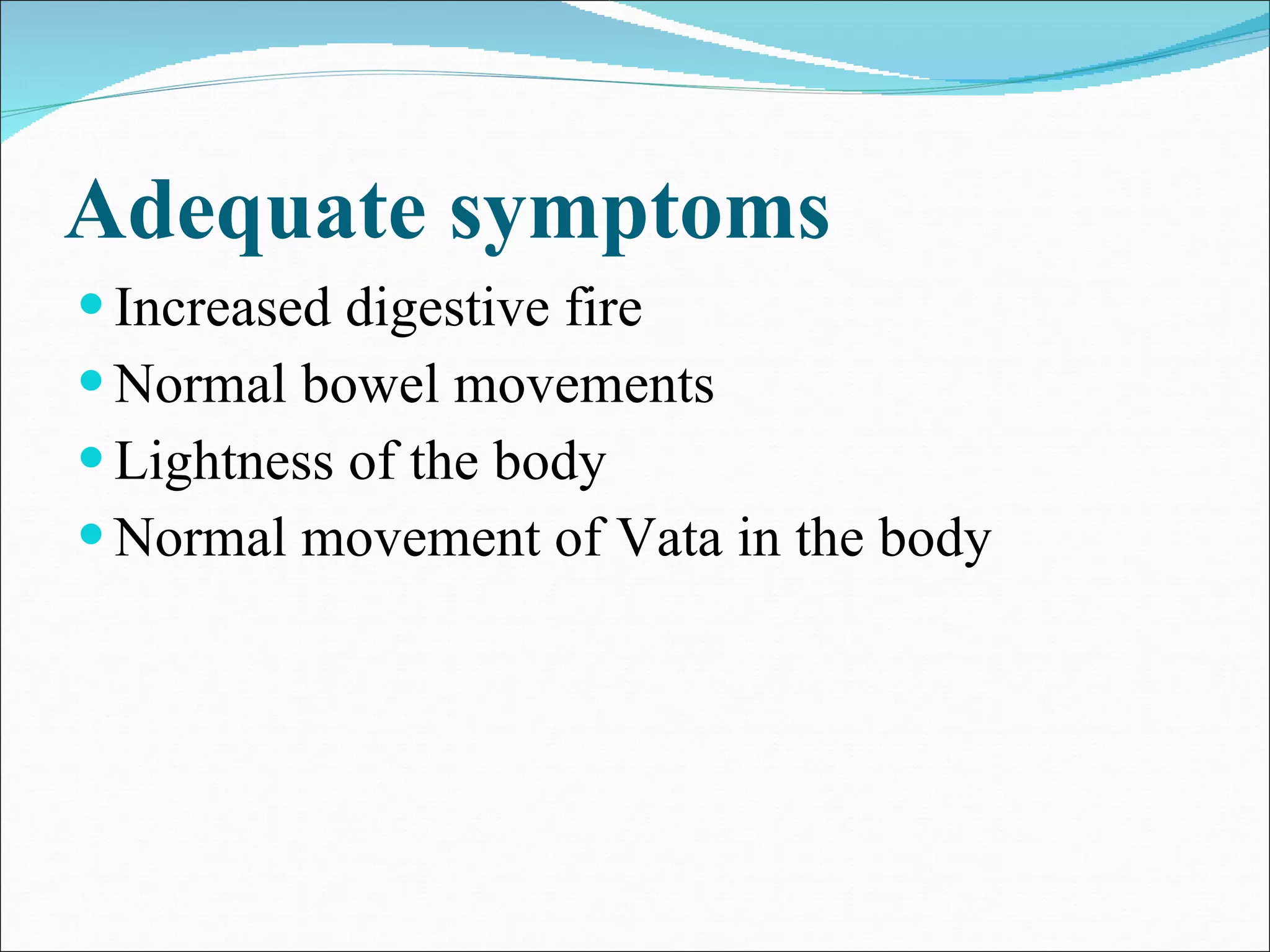 Adequate symptoms Increased digestive fire Normal bowel movements Lightness of the body Normal movement of Vata in the body 