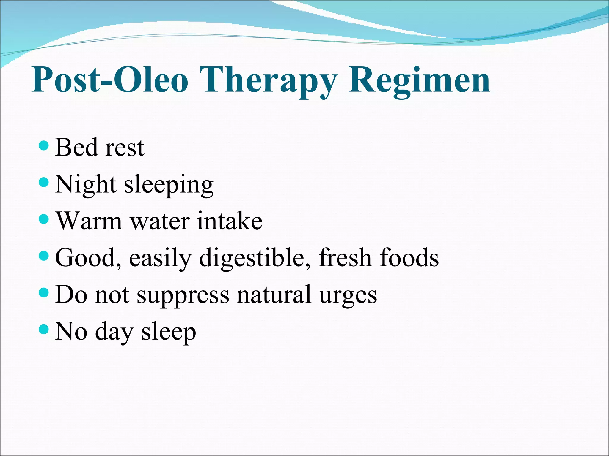 Post-Oleo Therapy Regimen Bed rest  Night sleeping  Warm water intake  Good, easily digestible, fresh foods  Do not suppress natural urges  No day sleep  