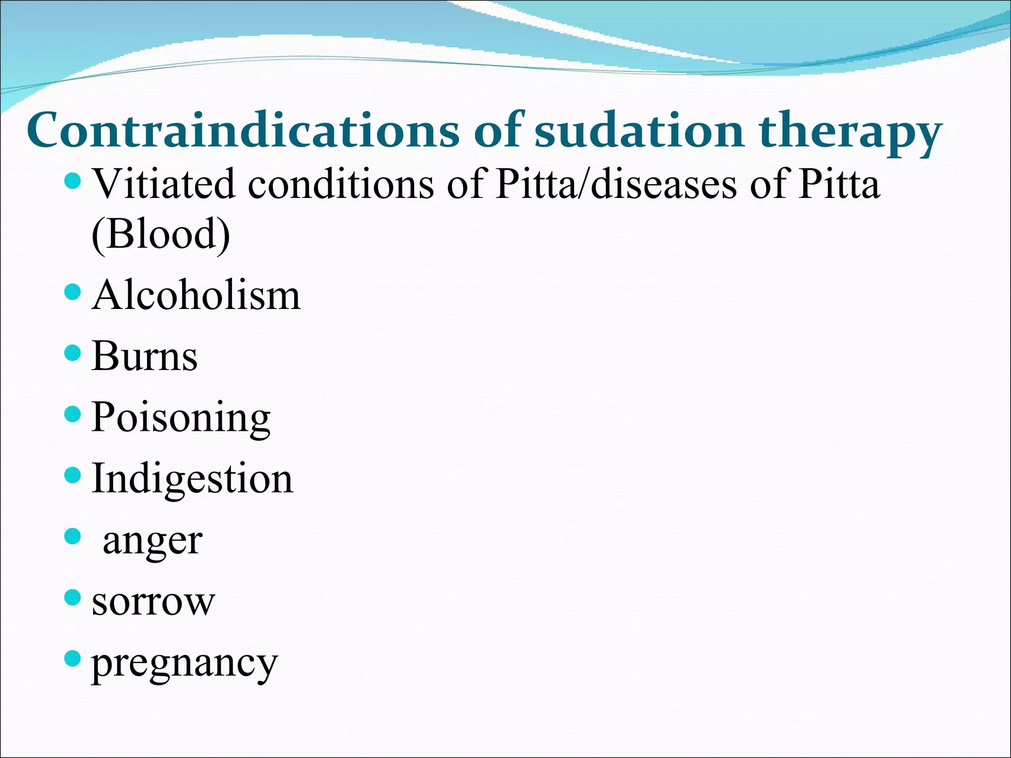 Contraindications of sudation therapy Vitiated conditions of Pitta/diseases of Pitta (Blood)  Alcoholism  Burns  Poisoning Indigestion anger sorrow  pregnancy 