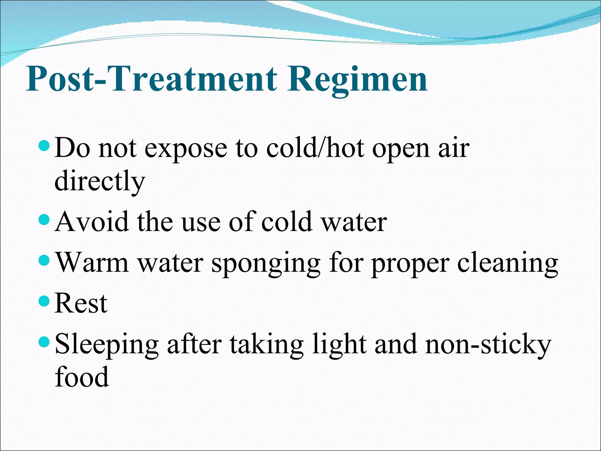 Post-Treatment Regimen Do not expose to cold/hot open air directly  Avoid the use of cold water  Warm water sponging for proper cleaning  Rest  Sleeping after taking light and non-sticky food  